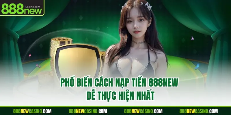 Phổ biến cách nạp tiền 888NEW dễ thực hiện nhất